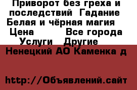 Приворот без греха и последствий. Гадание. Белая и чёрная магия. › Цена ­ 700 - Все города Услуги » Другие   . Ненецкий АО,Каменка д.